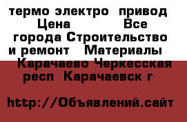 термо-электро  привод › Цена ­ 2 500 - Все города Строительство и ремонт » Материалы   . Карачаево-Черкесская респ.,Карачаевск г.